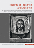 Figures of Presence and Absence: An Introduction to the French Dispute about Sacred Images and the Role of Art in the Life of the Church in the Early Modern Period