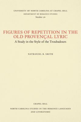 Figures of Repetition in the Old Provenal Lyric: A Study in the Style of the Troubadours - Smith, Nathaniel B