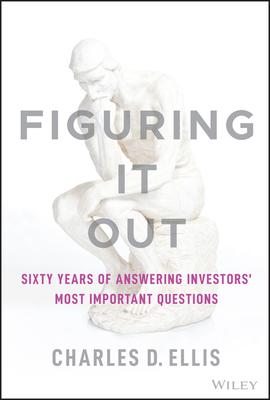 Figuring It Out: Sixty Years of Answering Investors' Most Important Questions - Ellis, Charles D