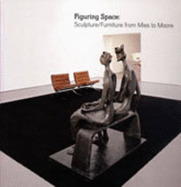 Figuring Space: Sculpture/Furniture from Mies to Moore - Curtis, Penelope, Dr., and Moriarty, Catherine, and Giovannini, Joseph