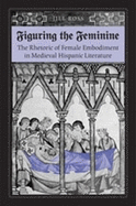 Figuring the Feminine: The Rhetoric of Female Embodiment in Medieval Hispanic Literature