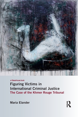 Figuring Victims in International Criminal Justice: The case of the Khmer Rouge Tribunal - Elander, Maria