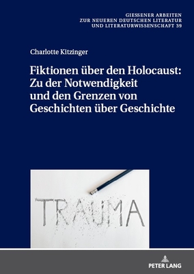 Fiktionen U ber Den Holocaust: Zu Der Notwendigkeit Und Den Grenzen Von Geschichten U ber Geschichte - Feuchert, Sascha (Editor), and Kitzinger, Charlotte