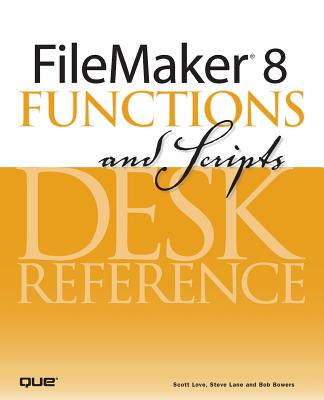 FileMaker 8 Functions and Scripts Desk Reference - Love, Scott, and Lane, Steve, and Bowers, Bob
