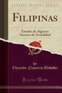 Filipinas: Estudio de Algunos Asuntos de Actualidad (Classic Reprint)