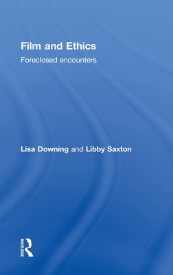 Film and Ethics: Foreclosed Encounters - Downing, Lisa, and Saxton, Libby