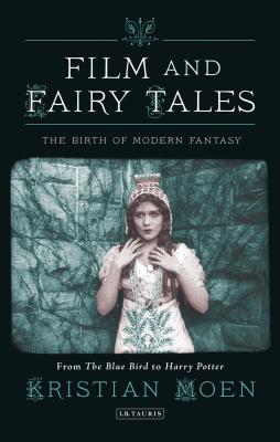 Film and Fairy Tales: The Birth of Modern Fantasy - Moen, Kristian