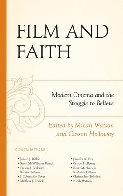 Film and Faith: Modern Cinema and the Struggle to Believe - Watson, Micah (Contributions by), and Holloway, Carson (Contributions by), and Ballor, Jordan J (Contributions by)