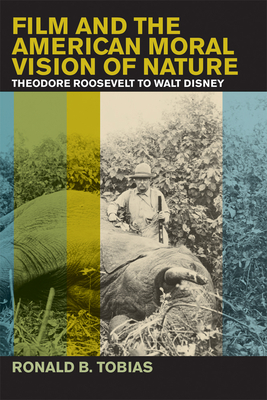 Film and the American Moral Vision of Nature: Theodore Roosevelt to Walt Disney - Tobias, Ronald B