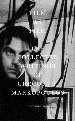 Film as Film: The Collected Writings of Gregory J. Markopoulos - Markopoulos, Gregory J., and Webber, Mark (Editor), and Sitney, P. Adams (Foreword by)