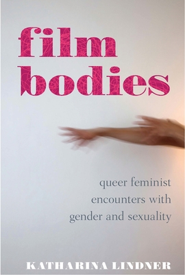 Film Bodies: Queer Feminist Encounters with Gender and Sexuality in Cinema - Lindner, Katharina