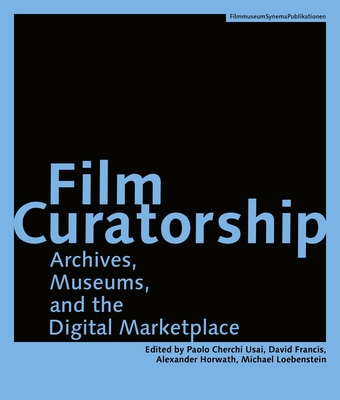 Film Curatorship: Archives, Museums, and the Digital Marketplace - Usai, Paolo Cherchi (Editor), and Francis, David (Editor), and Horwath, Alexander (Editor)