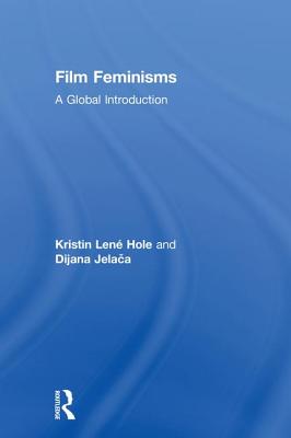 Film Feminisms: A Global Introduction - Hole, Kristin Len, and Jelaca, Dijana