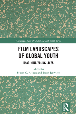 Film Landscapes of Global Youth: Imagining Young Lives - Aitken, Stuart C (Editor), and Rowlett, Jacob (Editor)