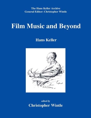 Film Music and Beyond: Writings on Music and the Screen, 1946-59 - Keller, Hans, and Wintle, Christopher (Editor)