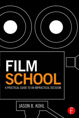 Film School: A Practical Guide to an Impractical Decision - Kohl, Jason B