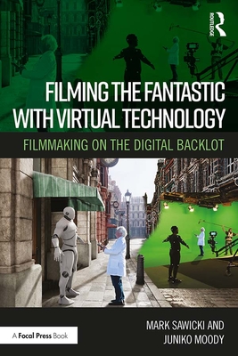Filming the Fantastic with Virtual Technology: Filmmaking on the Digital Backlot - Sawicki, Mark, and Moody, Juniko