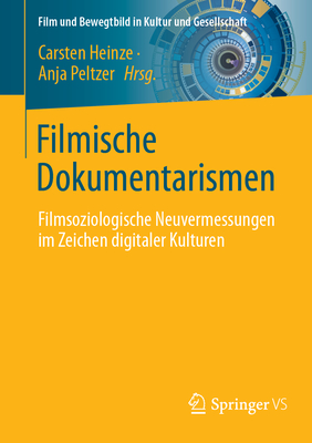 Filmische Dokumentarismen: Filmsoziologische Neuvermessungen im Zeichen digitaler Kulturen - Heinze, Carsten (Editor), and Peltzer, Anja (Editor)