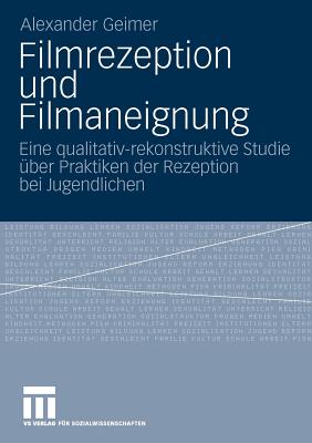 Filmrezeption Und Filmaneignung: Eine Qualitativ-Rekonstruktive Studie ber Praktiken Der Rezeption Bei Jugendlichen - Geimer, Alexander