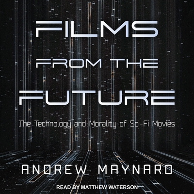 Films from the Future: The Technology and Morality of Sci-Fi Movies - Waterson, Matthew (Read by), and Maynard, Andrew