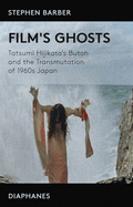 Film's Ghosts: Tatsumi Hijikata's Butoh and the Transmutation of 1960s Japan