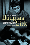 Films of Douglas Sirk: Exquisite Ironies and Magnificent Obsessions