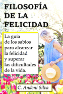 Filosofa de la Felicidad: La gua de los sabios para alcanzar la felicidad y superar las dificultades de la vida