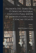 Filosofa Del Derecho,  Derecho Natural Dispuesto Para Servir De Introduccin a Las Ciencias Legales; Volume 1