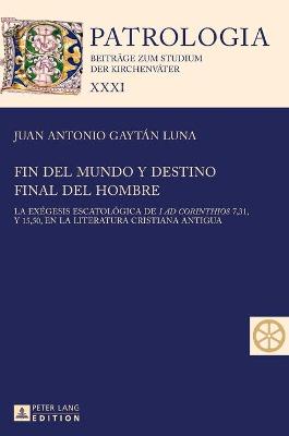 Fin del mundo y destino final del hombre: La ex?gesis escatol?gica de I ad Corinthios 7, 31, y 15, 50, en la literatura cristiana antigua - Drobner, Hubertus, and Gaytn Luna, Juan Antonio