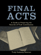 Final Acts: A Guide to Preserving the Records of Truth Commissions