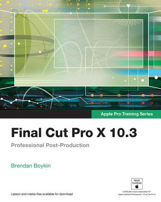 Final Cut Pro X 10.3: Professional Post-Production - Boykin, Brendan