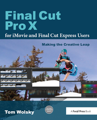 Final Cut Pro X for iMovie and Final Cut Express Users: Making the Creative Leap - Wolsky, Tom