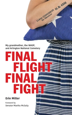 Final Flight Final Fight: My grandmother, the WASP, and Arlington National Cemetery - Miller, Erin, and McSally, Senator Martha (Foreword by)