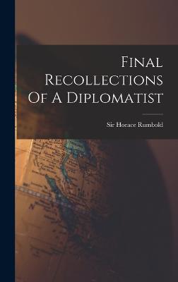 Final Recollections Of A Diplomatist - Sir Horace Rumbold (Bart ) (Creator)