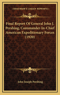 Final Report of General John J. Pershing, Commander-In-Chief American Expeditionary Forces (1920)