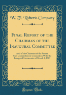 Final Report of the Chairman of the Inaugural Committee: And of the Chairmen of the Several Sub-Committees in Connection with the Inaugural Ceremonies of March 4, 1905 (Classic Reprint)
