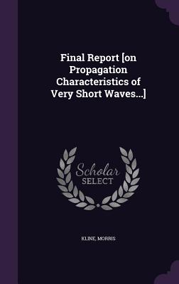 Final Report [on Propagation Characteristics of Very Short Waves...] - Kline, Morris