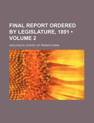 Final Report Ordered by Legislature, 1891 (Volume 2) - Pennsylvania, Geological Survey of