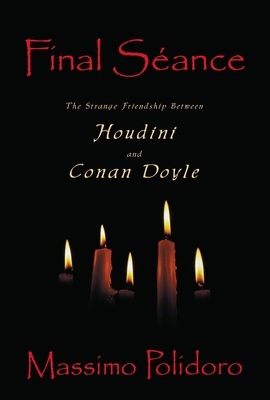 Final Seance: The Strange Friendship Between Houdini and Conan Doyle - Polidoro, Massimo