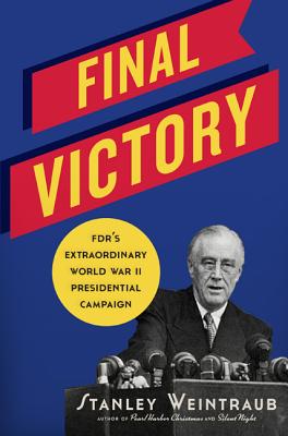 Final Victory: FDR's Extraordinary World War II Presidential Campaign - Weintraub, Stanley