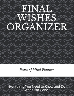 Final Wishes Organizer: Everything You Need to Know & Do When I'm Gone (Final Wishes, Funeral Details, Estate Planner, Assets Overview, Last Words...) - Planners, Peace Of Mind and Heart