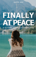 Finally At Peace: A Domestic Violence Survivor's Story: A Domestic Violence Survivor's Story: A Domestic Violence Survivor's Story: A Domestic Violence Survivor's Story: A Domestic Violence Survivor's Story: A