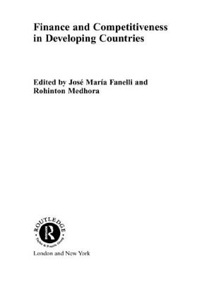 Finance and Competitiveness in Developing Countries - Fanelli, Jos Mara (Editor), and Medhora, Rohinton, President (Editor)