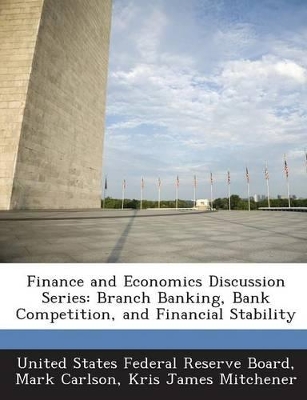 Finance and Economics Discussion Series: Branch Banking, Bank Competition, and Financial Stability - Carlson, Mark, and Mitchener, Kris James, and United States Federal Reserve Board (Creator)