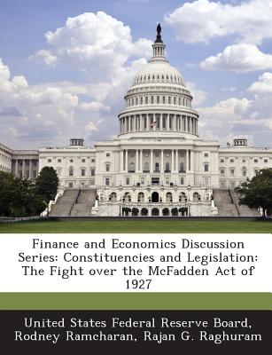 Finance and Economics Discussion Series: Constituencies and Legislation: The Fight Over the McFadden Act of 1927 - Ramcharan, Rodney, and Raghuram, Rajan G, and United States Federal Reserve Board (Creator)