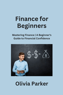 Finance for Beginners: Mastering Finance A Beginner's Guide to Financial Confidence