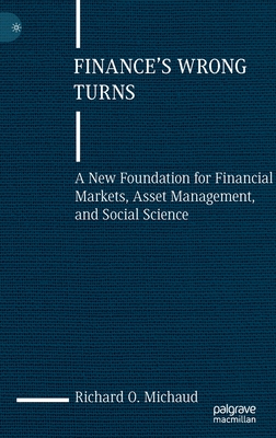 Finance's Wrong Turns: A New Foundation for Financial Markets, Asset Management, and Social Science - Michaud, Richard O