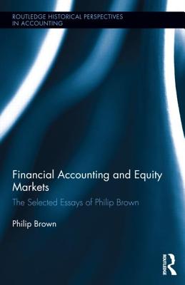 Financial Accounting and Equity Markets: Selected Essays of Philip Brown - Brown, Philip, Dr., LL.