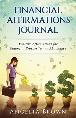 Financial Affirmations Journal: Positive Affirmations for Financial Prosperity and Abundance - Brown, Angelia Mitchell