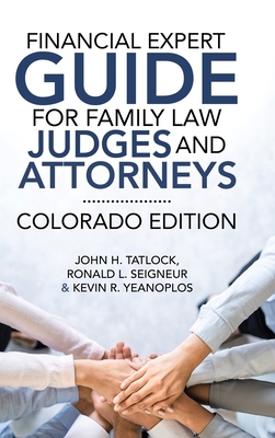 Financial Expert Guide for Family Law Judges and Attorneys: Colorado Edition - Tatlock, John H, and Seigneur, Ronald L, and Yeanoplos, Kevin R